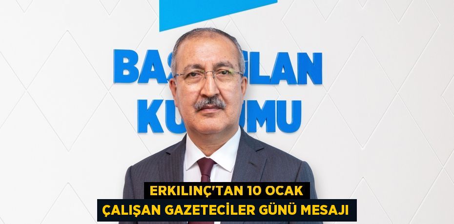 Erkılınç’tan 10 Ocak Çalışan Gazeteciler Günü mesajı