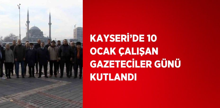 KAYSERİ’DE 10 OCAK ÇALIŞAN GAZETECİLER GÜNÜ KUTLANDI