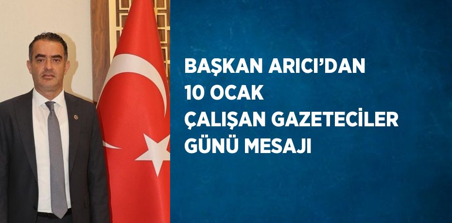 BAŞKAN ARICI’DAN 10 OCAK ÇALIŞAN GAZETECİLER GÜNÜ MESAJI