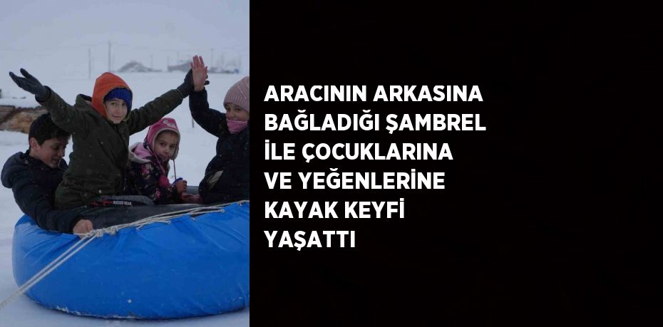 ARACININ ARKASINA BAĞLADIĞI ŞAMBREL İLE ÇOCUKLARINA VE YEĞENLERİNE KAYAK KEYFİ YAŞATTI