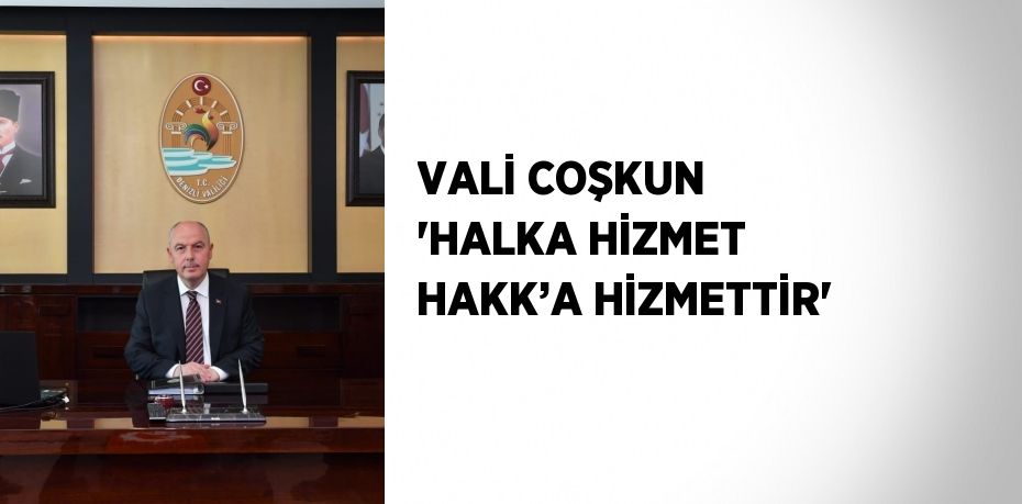 VALİ COŞKUN 'HALKA HİZMET HAKK’A HİZMETTİR'