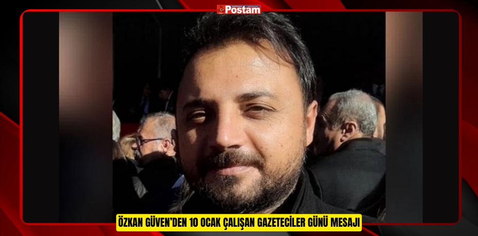 ÖZKAN GÜVEN’DEN 10 OCAK ÇALIŞAN GAZETECİLER GÜNÜ MESAJI