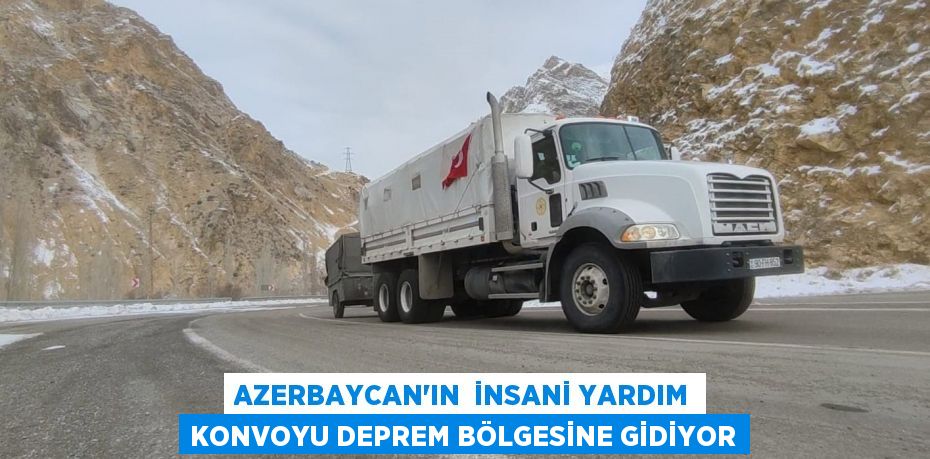 Azerbaycan’ın  insani yardım konvoyu deprem bölgesine gidiyor