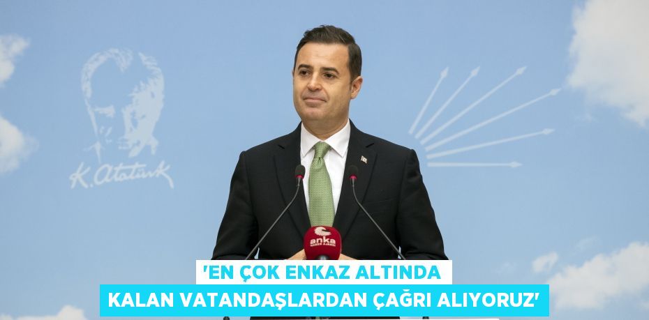 “EN ÇOK ENKAZ ALTINDA KALAN VATANDAŞLARDAN ÇAĞRI ALIYORUZ”