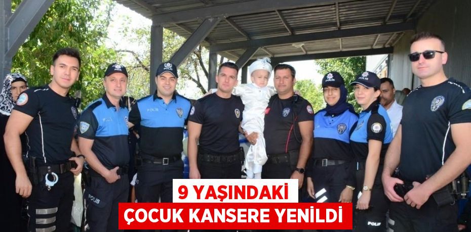 9 YAŞINDAKİ ÇOCUK KANSERE YENİLDİ