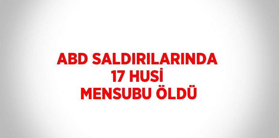 ABD SALDIRILARINDA 17 HUSİ MENSUBU ÖLDÜ