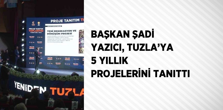 BAŞKAN ŞADİ YAZICI, TUZLA’YA 5 YILLIK PROJELERİNİ TANITTI