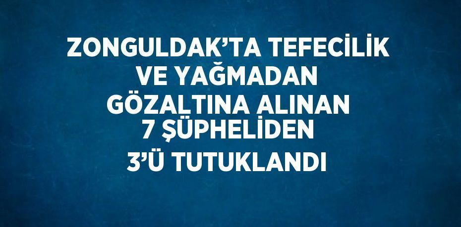 ZONGULDAK’TA TEFECİLİK VE YAĞMADAN GÖZALTINA ALINAN 7 ŞÜPHELİDEN 3’Ü TUTUKLANDI