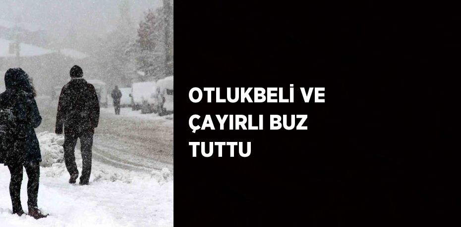 OTLUKBELİ VE ÇAYIRLI BUZ TUTTU