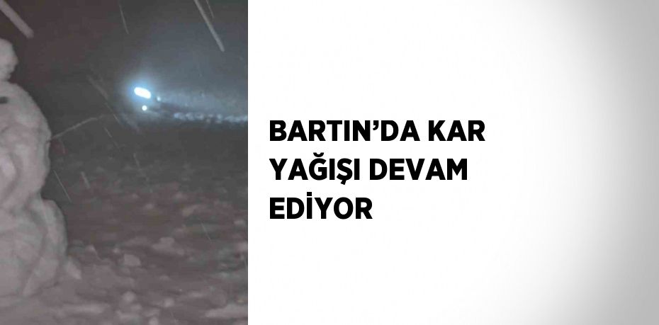 BARTIN’DA KAR YAĞIŞI DEVAM EDİYOR