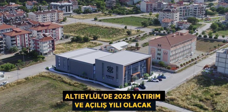 ALTIEYLÜL'DE 2025 YATIRIM VE AÇILIŞ YILI OLACAK