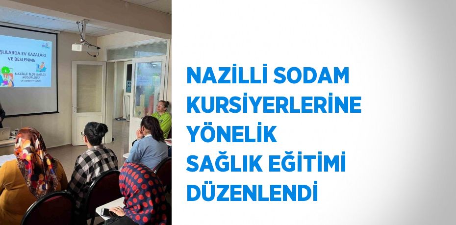 NAZİLLİ SODAM KURSİYERLERİNE YÖNELİK SAĞLIK EĞİTİMİ DÜZENLENDİ