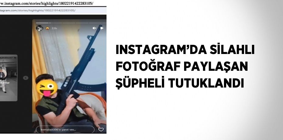 INSTAGRAM’DA SİLAHLI FOTOĞRAF PAYLAŞAN ŞÜPHELİ TUTUKLANDI