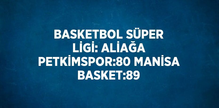 BASKETBOL SÜPER LİGİ: ALİAĞA PETKİMSPOR:80 MANİSA BASKET:89