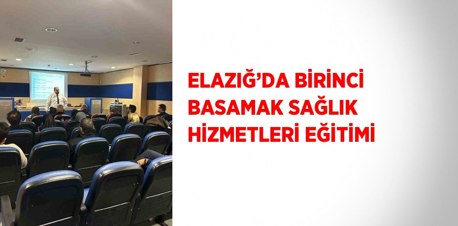 ELAZIĞ’DA BİRİNCİ BASAMAK SAĞLIK HİZMETLERİ EĞİTİMİ