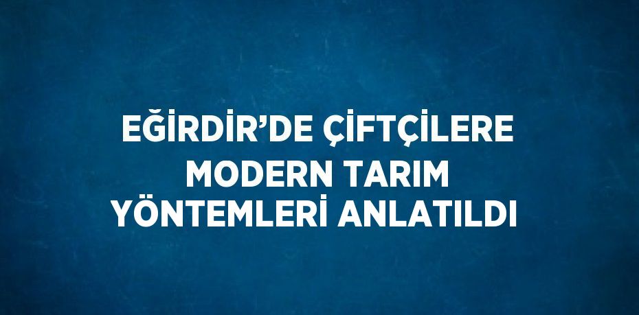 EĞİRDİR’DE ÇİFTÇİLERE MODERN TARIM YÖNTEMLERİ ANLATILDI