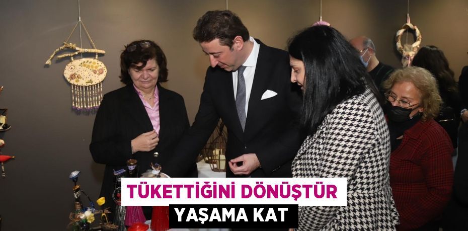 TÜKETTİĞİNİ DÖNÜŞTÜR YAŞAMA KAT