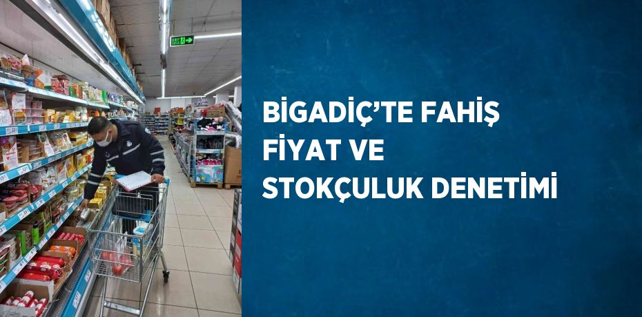 BİGADİÇ’TE FAHİŞ FİYAT VE STOKÇULUK DENETİMİ