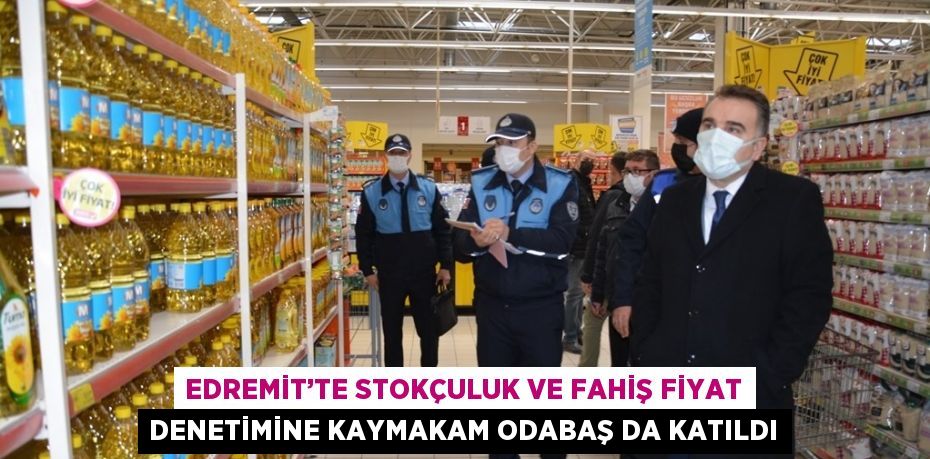 EDREMİT’TE STOKÇULUK VE FAHİŞ FİYAT DENETİMİNE KAYMAKAM ODABAŞ DA KATILDI