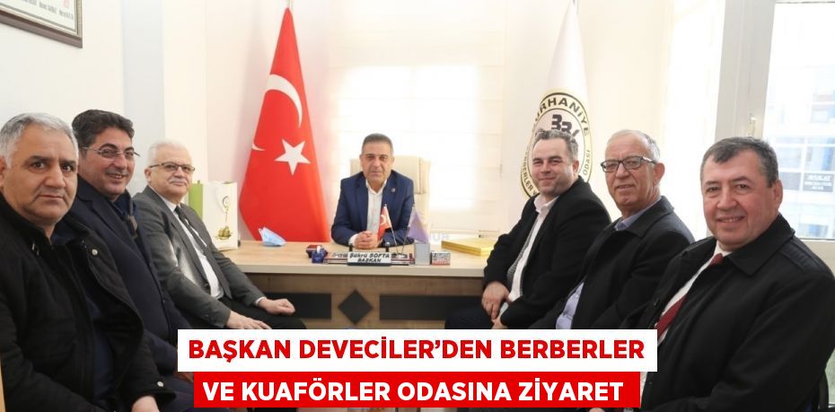 BAŞKAN DEVECİLER’DEN BERBERLER VE KUAFÖRLER ODASINA ZİYARET