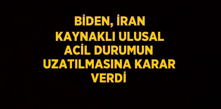 BİDEN, İRAN KAYNAKLI ULUSAL ACİL DURUMUN UZATILMASINA KARAR VERDİ