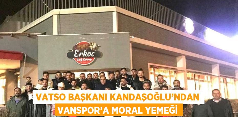 VATSO BAŞKANI KANDAŞOĞLU’NDAN VANSPOR’A MORAL YEMEĞİ