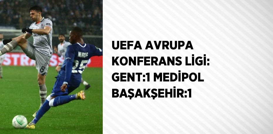 UEFA AVRUPA KONFERANS LİGİ: GENT:1 MEDİPOL BAŞAKŞEHİR:1