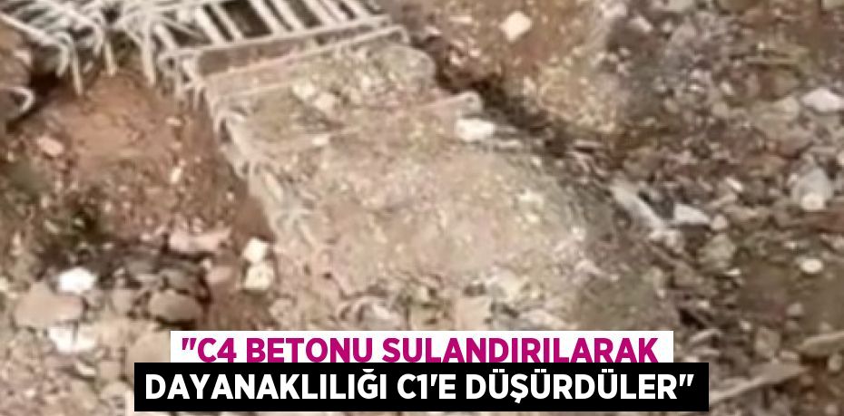 "C4 betonu sulandırılarak dayanaklılığı C1’e düşürdüler"