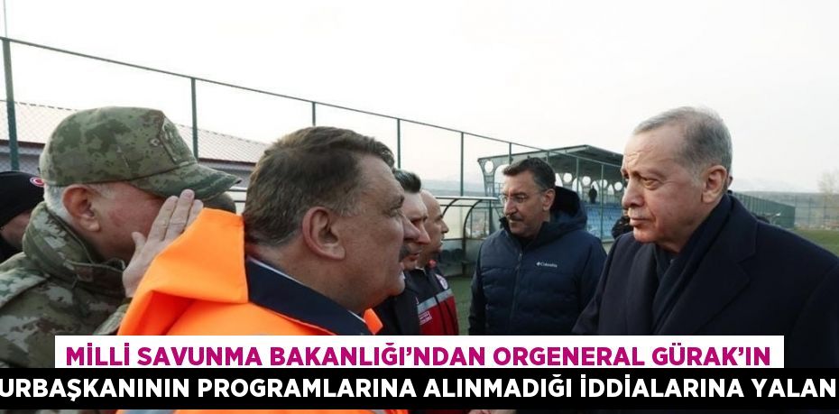 MİLLİ SAVUNMA BAKANLIĞI’NDAN ORGENERAL GÜRAK’IN CUMHURBAŞKANININ PROGRAMLARINA ALINMADIĞI İDDİALARINA YALANLAMA