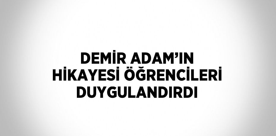 DEMİR ADAM’IN HİKAYESİ ÖĞRENCİLERİ DUYGULANDIRDI