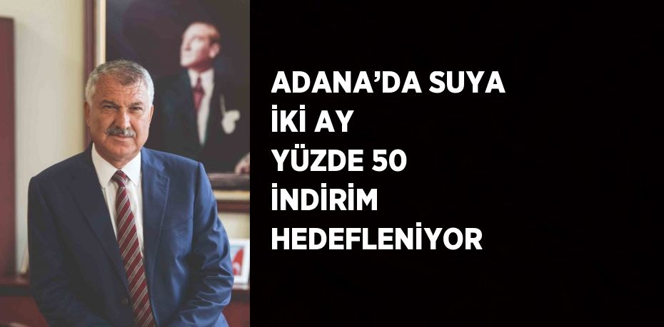 ADANA’DA SUYA İKİ AY YÜZDE 50 İNDİRİM HEDEFLENİYOR