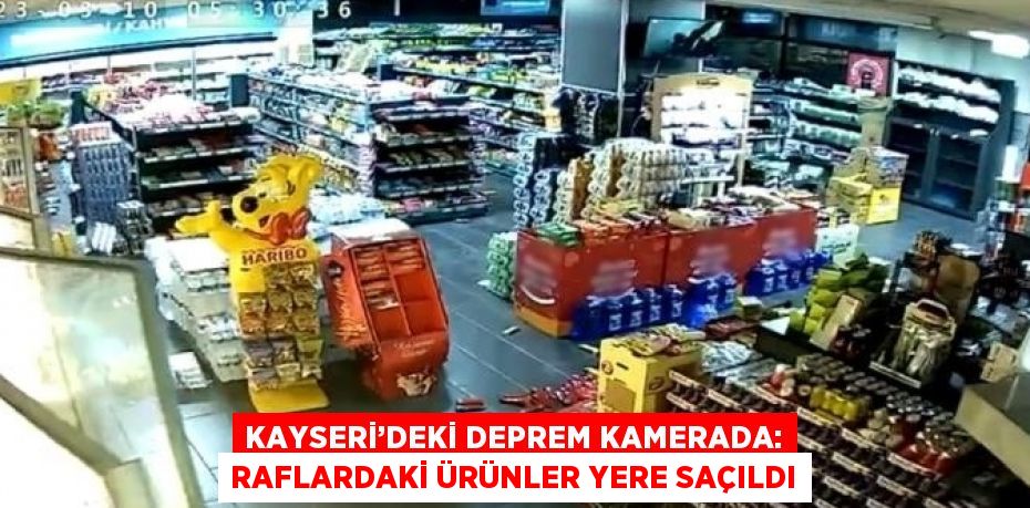 KAYSERİ’DEKİ DEPREM KAMERADA: RAFLARDAKİ ÜRÜNLER YERE SAÇILDI