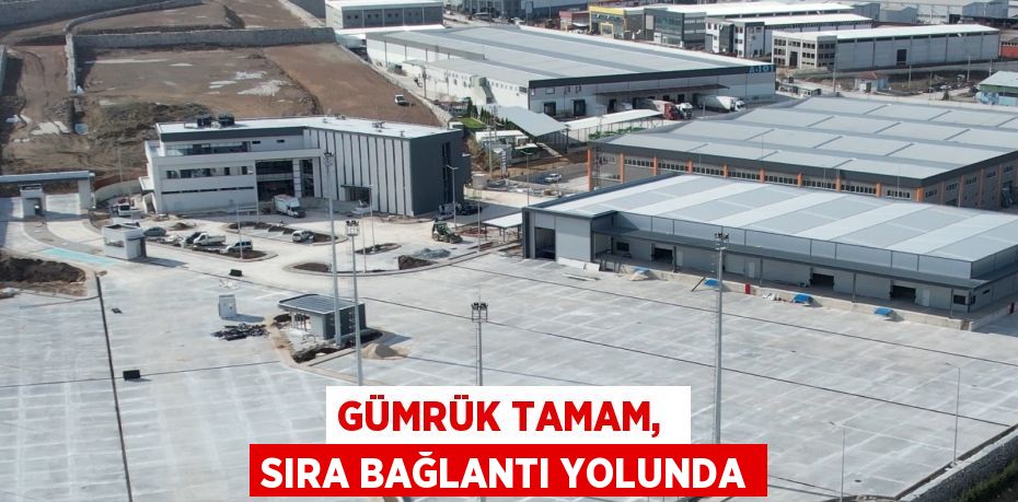 GÜMRÜK TAMAM,  SIRA BAĞLANTI YOLUNDA