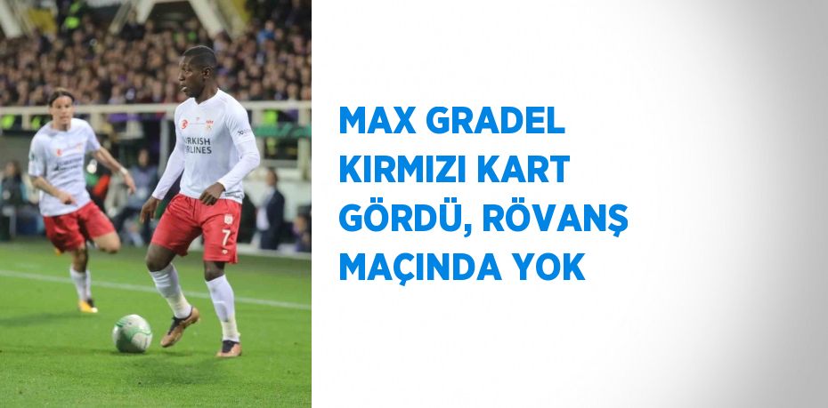 MAX GRADEL KIRMIZI KART GÖRDÜ, RÖVANŞ MAÇINDA YOK