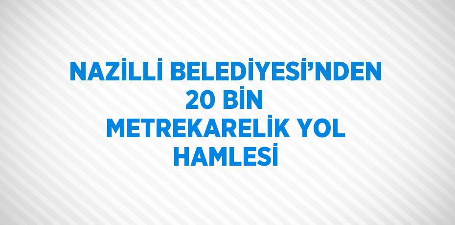 NAZİLLİ BELEDİYESİ’NDEN 20 BİN METREKARELİK YOL HAMLESİ