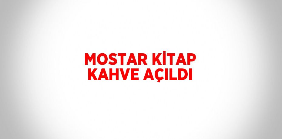 MOSTAR KİTAP KAHVE AÇILDI