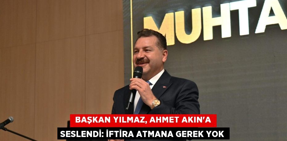  Başkan Yılmaz, Ahmet Akın’a seslendi: İftira atmana gerek yok