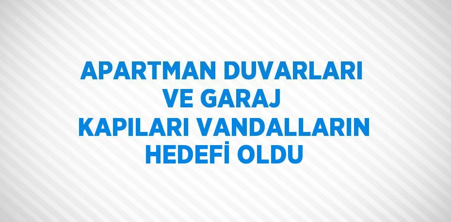 APARTMAN DUVARLARI VE GARAJ KAPILARI VANDALLARIN HEDEFİ OLDU