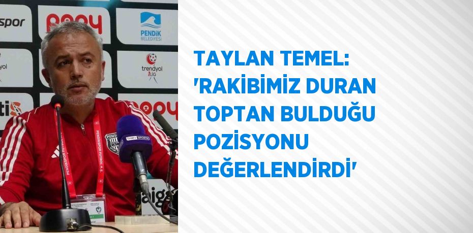 TAYLAN TEMEL: 'RAKİBİMİZ DURAN TOPTAN BULDUĞU POZİSYONU DEĞERLENDİRDİ'