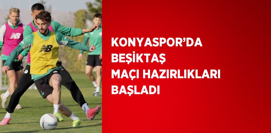 KONYASPOR’DA BEŞİKTAŞ MAÇI HAZIRLIKLARI BAŞLADI