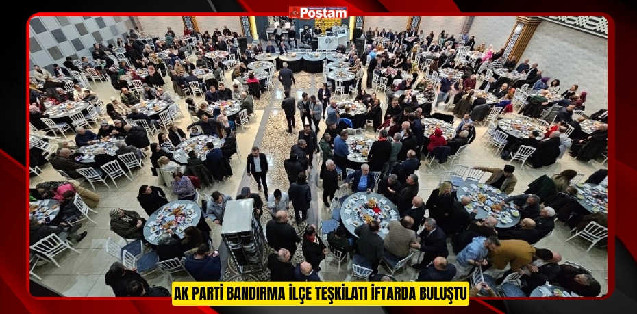 AK Parti Bandırma İlçe teşkilatı iftarda buluştu  