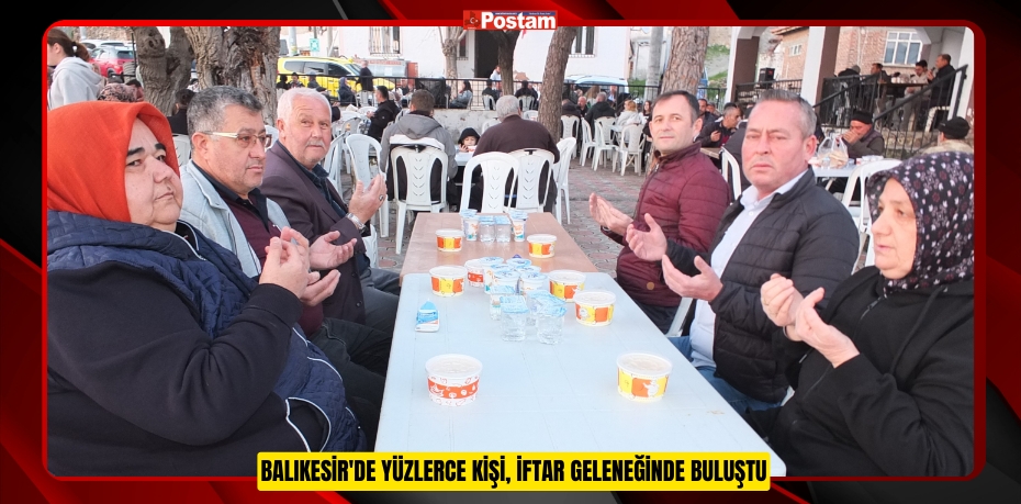 Balıkesir'de yüzlerce kişi, iftar geleneğinde buluştu