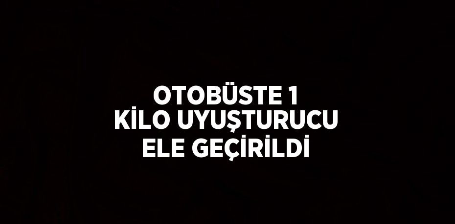 OTOBÜSTE 1 KİLO UYUŞTURUCU ELE GEÇİRİLDİ