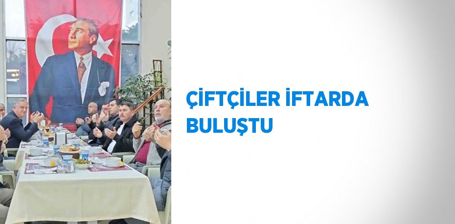 ÇİFTÇİLER İFTARDA BULUŞTU