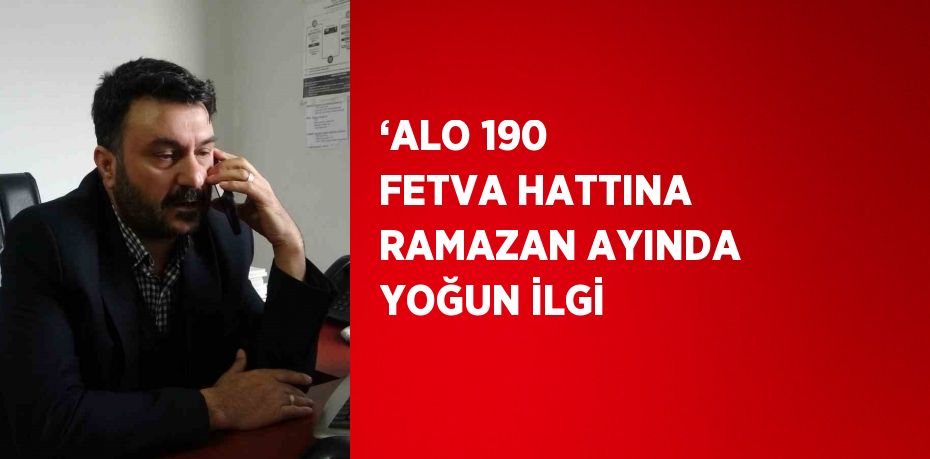 ‘ALO 190 FETVA HATTINA RAMAZAN AYINDA YOĞUN İLGİ