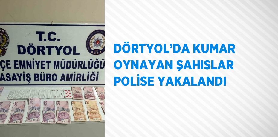 DÖRTYOL’DA KUMAR OYNAYAN ŞAHISLAR POLİSE YAKALANDI