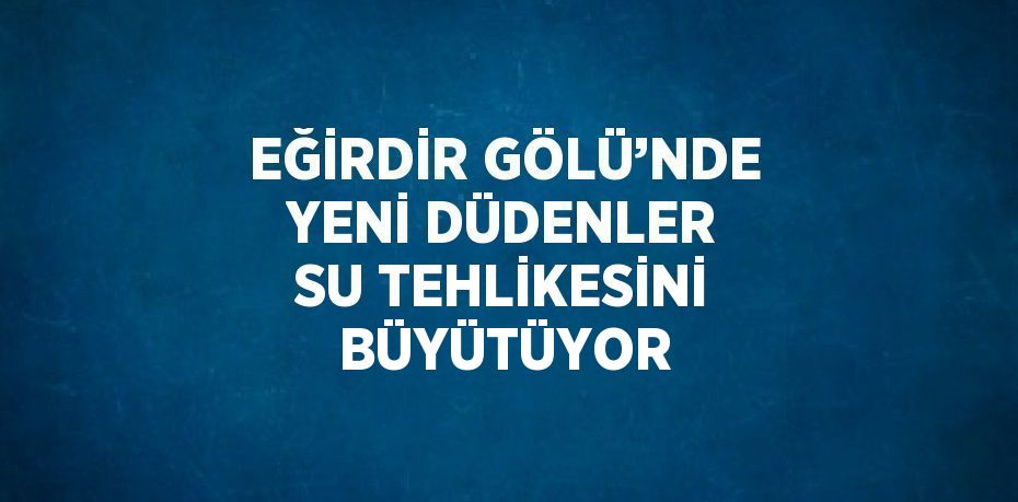 EĞİRDİR GÖLÜ’NDE YENİ DÜDENLER SU TEHLİKESİNİ BÜYÜTÜYOR