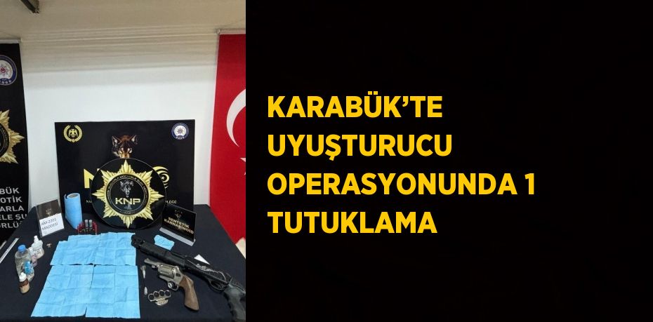 KARABÜK’TE UYUŞTURUCU OPERASYONUNDA 1 TUTUKLAMA