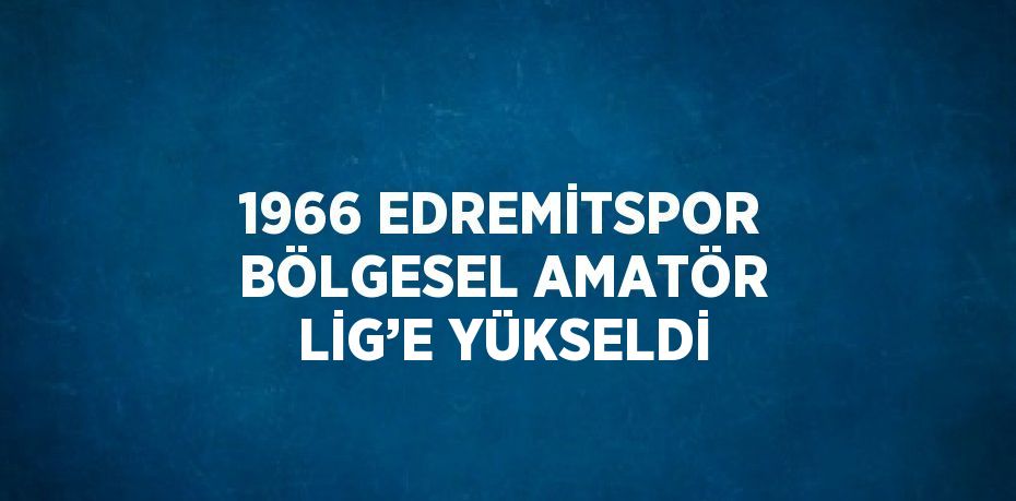 1966 EDREMİTSPOR BÖLGESEL AMATÖR LİG’E YÜKSELDİ