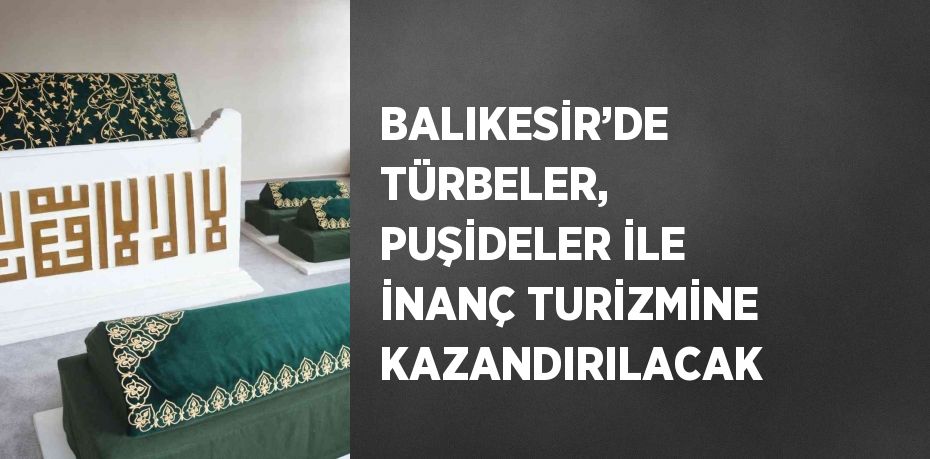 BALIKESİR’DE TÜRBELER, PUŞİDELER İLE İNANÇ TURİZMİNE KAZANDIRILACAK